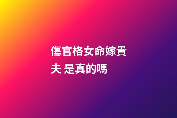 傷官格女命嫁貴夫 是真的嗎